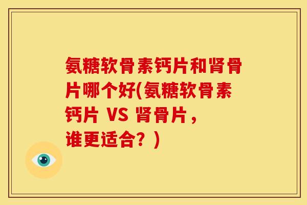 氨糖软骨素钙片和骨片哪个好(氨糖软骨素钙片 VS 骨片,谁更适合?) 氨糖软骨素钙片和骨片哪个好(氨糖软骨素钙片 VS 骨片,谁更适合?)