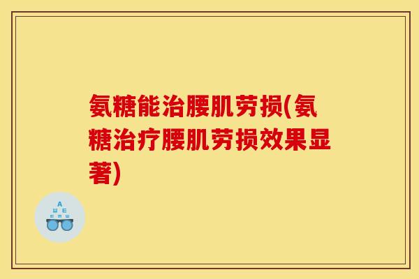 氨糖能治腰肌劳损(氨糖治疗腰肌劳损效果显著)