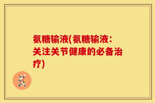 氨糖输液(氨糖输液：关注关节健康的必备治疗)