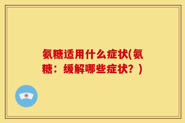 氨糖适用什么症状(氨糖：缓解哪些症状？)
