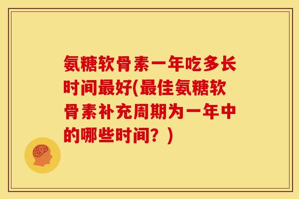 氨糖软骨素一年吃多长时间最好(最佳氨糖软骨素补充周期为一年中的哪些时间？)