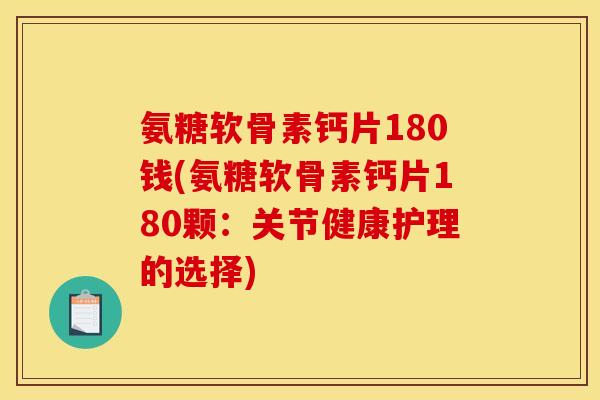 氨糖软骨素钙片180钱(氨糖软骨素钙片180颗：关节健康护理的选择)