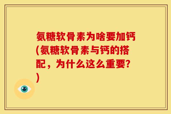 氨糖软骨素为啥要加钙(氨糖软骨素与钙的搭配，为什么这么重要？)