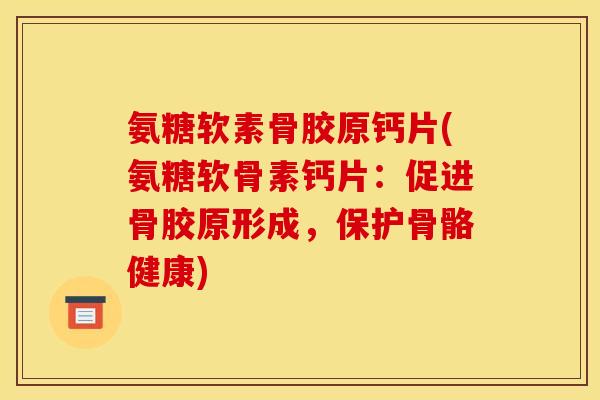 氨糖软素骨胶原钙片(氨糖软骨素钙片：促进骨胶原形成，保护骨骼健康)