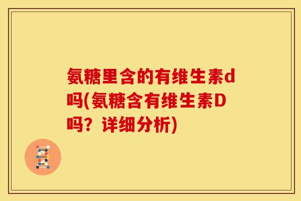 氨糖里含的有维生素d吗(氨糖含有维生素D吗？详细分析)