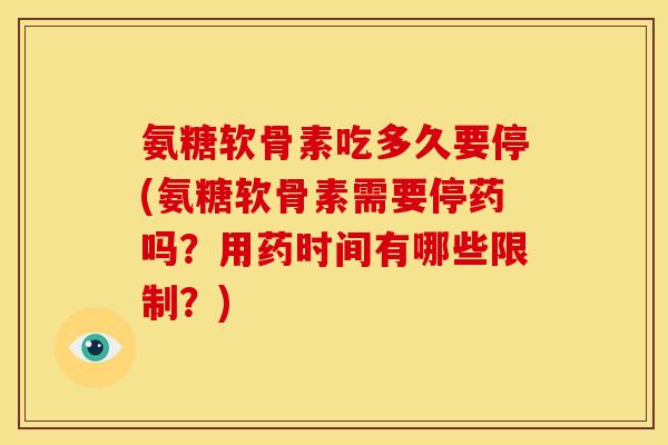 氨糖软骨素吃多久要停(氨糖软骨素需要停药吗？用药时间有哪些限制？)