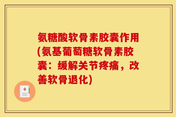 氨糖酸软骨素胶囊作用(氨基葡萄糖软骨素胶囊：缓解关节疼痛，改善软骨退化)