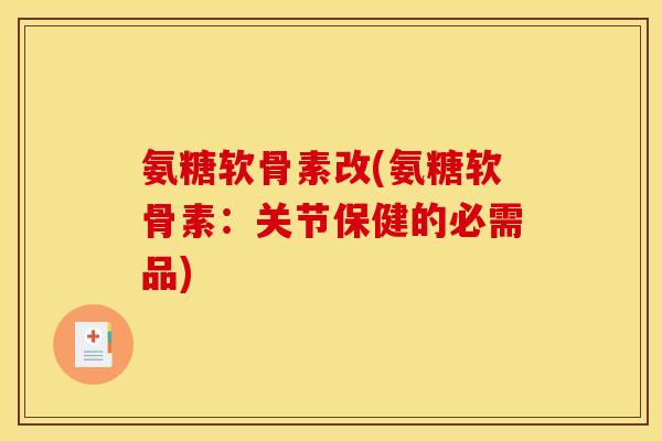 氨糖软骨素改(氨糖软骨素：关节保健的必需品)