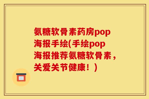 氨糖软骨素药房pop海报手绘(手绘pop海报推荐氨糖软骨素，关爱关节健康！)