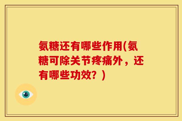 氨糖还有哪些作用(氨糖可除关节外,还有哪些功效?) 氨糖还有哪些作用(氨糖可除关节外,还有哪些功效?)