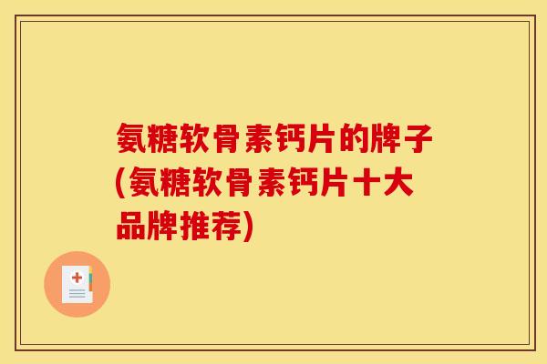 氨糖软骨素钙片的牌子(氨糖软骨素钙片十大品牌推荐)