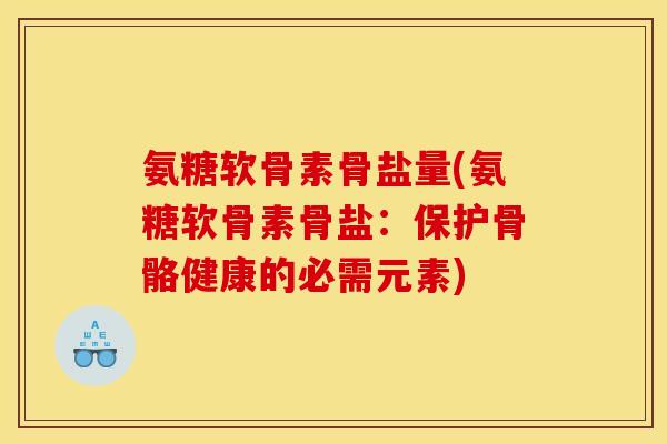 氨糖软骨素骨盐量(氨糖软骨素骨盐：保护骨骼健康的必需元素)