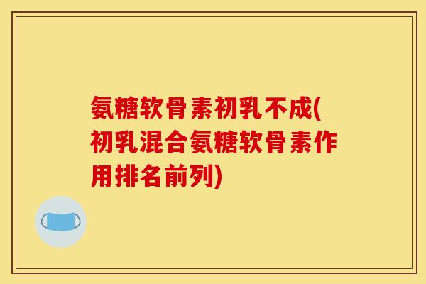 氨糖软骨素初乳不成(初乳混合氨糖软骨素作用排名前列) 氨糖软骨素初乳不成(初乳混合氨糖软骨素作用排名前列)