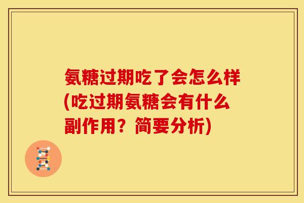 氨糖过期吃了会怎么样(吃过期氨糖会有什么副作用？简要分析)