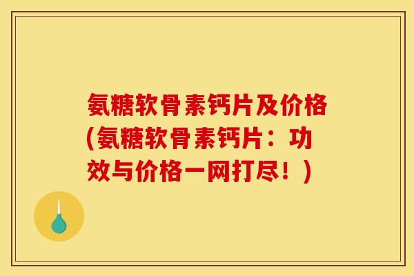 氨糖软骨素钙片及价格(氨糖软骨素钙片：功效与价格一网打尽！)