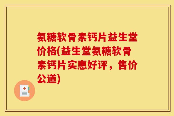 氨糖软骨素钙片益生堂价格(益生堂氨糖软骨素钙片实惠好评，售价公道)