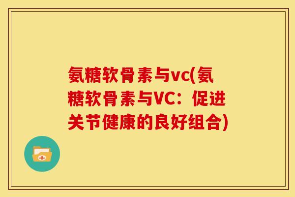 氨糖软骨素与vc(氨糖软骨素与VC：促进关节健康的良好组合)