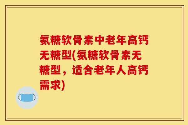 氨糖软骨素中老年高钙无糖型(氨糖软骨素无糖型，适合老年人高钙需求)