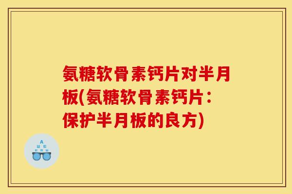 氨糖软骨素钙片对(氨糖软骨素钙片：保护的良方)