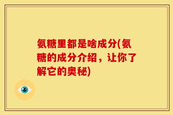 氨糖里都是啥成分(氨糖的成分介绍，让你了解它的奥秘)
