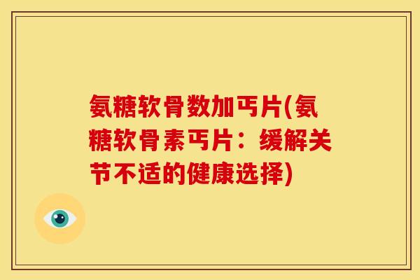 氨糖软骨数加丐片(氨糖软骨素丐片：缓解关节不适的健康选择)