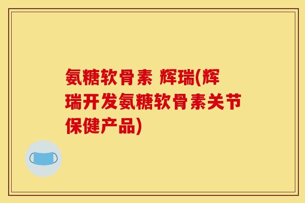 氨糖软骨素 辉瑞(辉瑞开发氨糖软骨素关节保健产品)