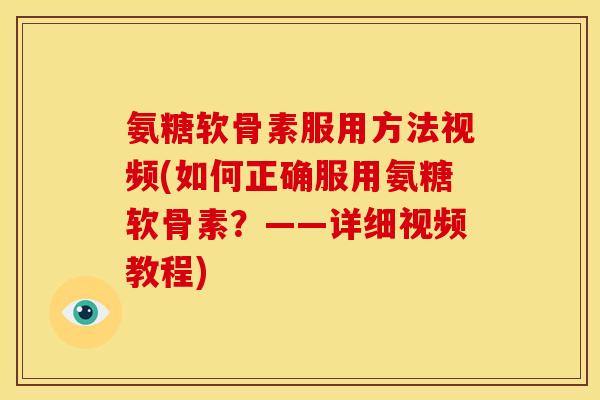 氨糖软骨素服用方法视频(如何正确服用氨糖软骨素？——详细视频教程)