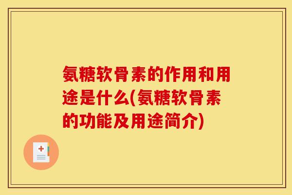氨糖软骨素的作用和用途是什么(氨糖软骨素的功能及用途简介)
