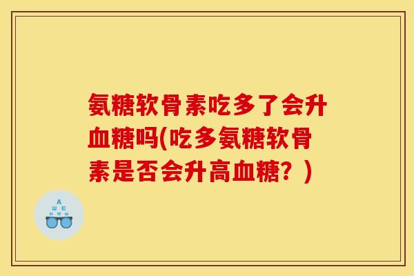 氨糖软骨素吃多了会升血糖吗(吃多氨糖软骨素是否会升高血糖？)