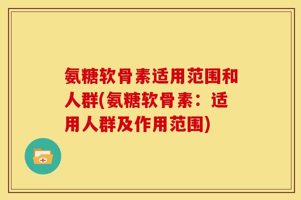 氨糖软骨素适用范围和人群(氨糖软骨素：适用人群及作用范围)