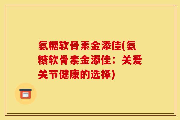 氨糖软骨素金添佳(氨糖软骨素金添佳：关爱关节健康的选择)