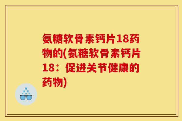 氨糖软骨素钙片18的(氨糖软骨素钙片18:促进关节健康的) 氨糖软骨素钙片18的(氨糖软骨素钙片18:促进关节健康的)
