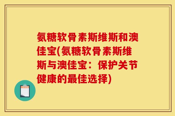 氨糖软骨素斯维斯和澳佳宝(氨糖软骨素斯维斯与澳佳宝：保护关节健康的最佳选择)