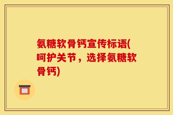 氨糖软骨钙宣传标语(呵护关节，选择氨糖软骨钙)