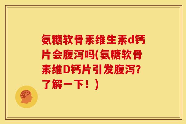 氨糖软骨素维生素d钙片会吗(氨糖软骨素维D钙片引发?了解一下!) 氨糖软骨素维生素d钙片会吗(氨糖软骨素维D钙片引发?了解一下!)