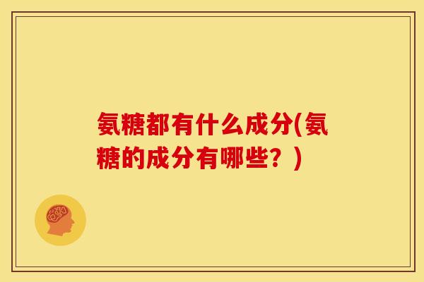 氨糖都有什么成分(氨糖的成分有哪些？)