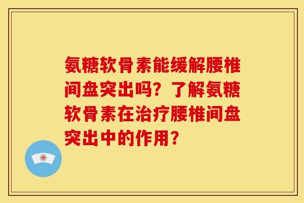氨糖软骨素能缓解腰椎间盘突出吗？了解氨糖软骨素在治疗腰椎间盘突出中的作用？