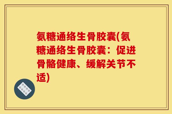 氨糖通络生骨胶囊(氨糖通络生骨胶囊：促进骨骼健康、缓解关节不适)
