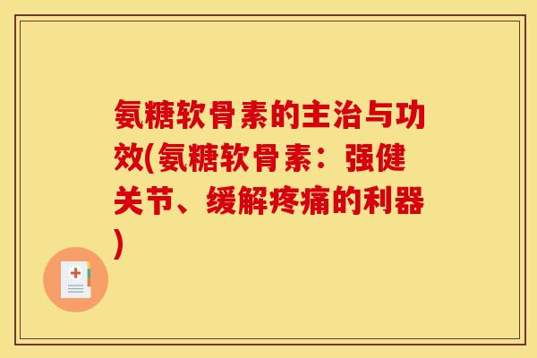 氨糖软骨素的主治与功效(氨糖软骨素：强健关节、缓解疼痛的利器)