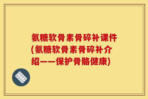 氨糖软骨素骨碎补课件(氨糖软骨素骨碎补介绍——保护骨骼健康) 氨糖软骨素骨碎补课件(氨糖软骨素骨碎补介绍——保护骨骼健康)