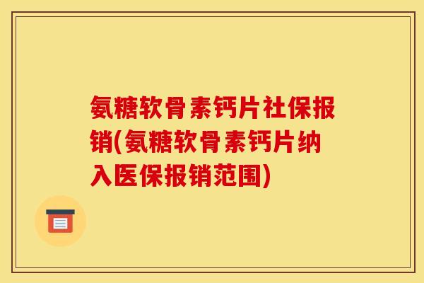 氨糖软骨素钙片社保报销(氨糖软骨素钙片纳入医保报销范围)
