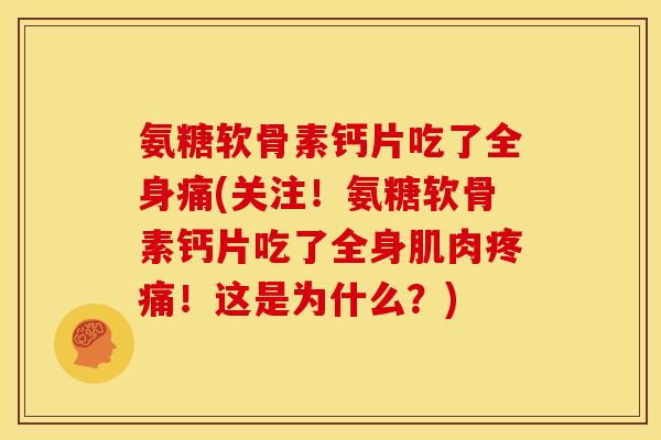 氨糖软骨素钙片吃了全身痛(关注！氨糖软骨素钙片吃了全身肌肉疼痛！这是为什么？)