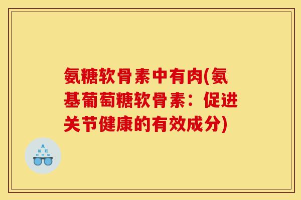 氨糖软骨素中有肉(氨基葡萄糖软骨素：促进关节健康的有效成分)