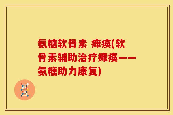 氨糖软骨素 瘫痪(软骨素辅助治疗瘫痪——氨糖助力康复)