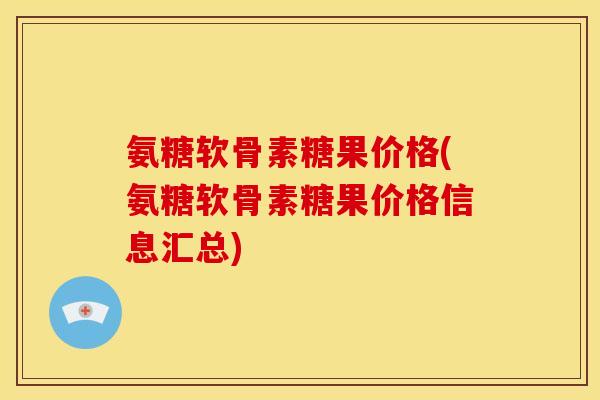 氨糖软骨素糖果价格(氨糖软骨素糖果价格信息汇总)