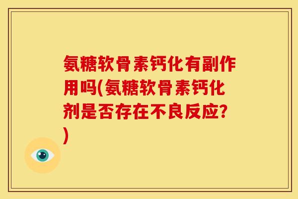 氨糖软骨素钙化有副作用吗(氨糖软骨素钙化剂是否存在不良反应？)