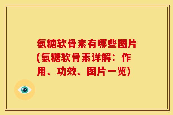 氨糖软骨素有哪些图片(氨糖软骨素详解:作用、功效、图片一览) 氨糖软骨素有哪些图片(氨糖软骨素详解:作用、功效、图片一览)