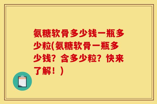 氨糖软骨多少钱一瓶多少粒(氨糖软骨一瓶多少钱?含多少粒?快来了解!) 氨糖软骨多少钱一瓶多少粒(氨糖软骨一瓶多少钱?含多少粒?快来了解!)