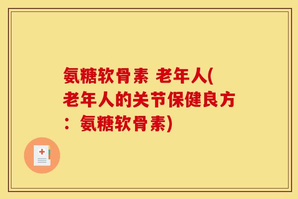 氨糖软骨素 老年人(老年人的关节保健良方：氨糖软骨素)