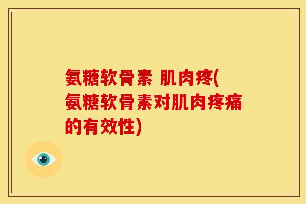 氨糖软骨素 肌肉疼(氨糖软骨素对肌肉疼痛的有效性)